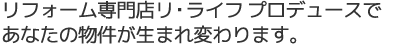 リフォーム専門店リ・ライフプロデュースであなたの物件が生まれ変わります。