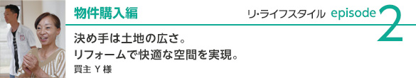 物件購入編　決め手は土地の広さ。リフォームで快適な空間を実現。　買主Yさま